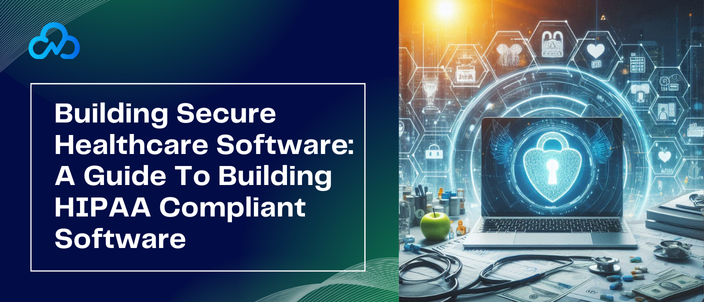 Building Secure Healthcare Software: A Guide To Building HIPAA Compliant Software