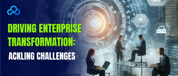 Driving Enterprise Transformation: Tackling Challenges