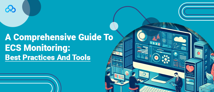 A Comprehensive Guide To ECS Monitoring: Best Practices And Tools