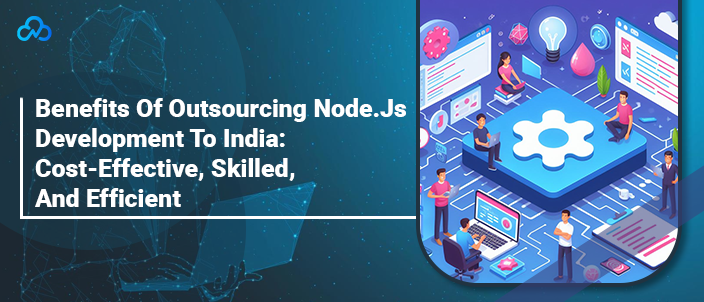 Benefits Of Outsourcing Node.Js Development To India: Cost-Effective, Skilled, And Efficient