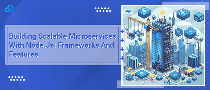 Building Scalable Microservices With Node.Js: Frameworks And Features