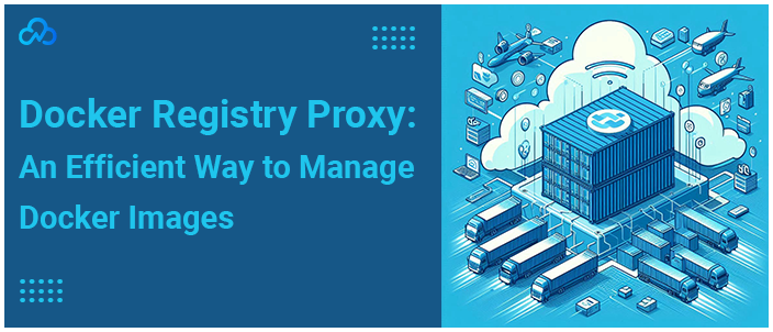 Docker Registry Proxy: An Efficient Way to Manage Docker Images