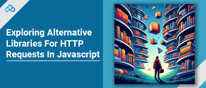 Exploring Alternative Libraries For HTTP Requests In Javascript