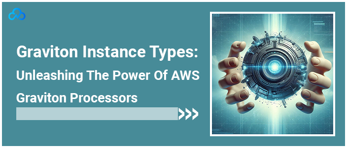 Graviton Instance Types Unleashing The Power Of AWS Graviton Processors