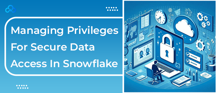 Managing Privileges For Secure Data Access In Snowflake