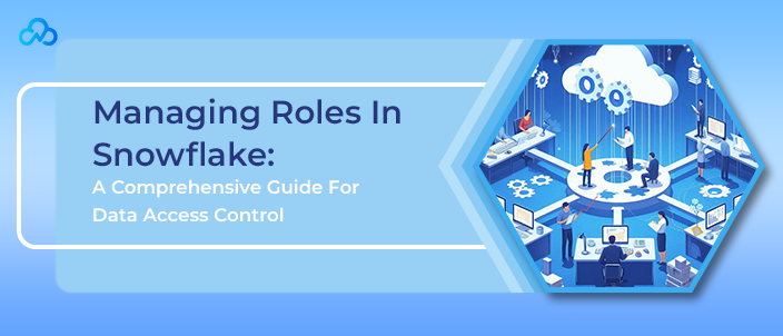 Managing Roles In Snowflake: A Comprehensive Guide For Data Access Control