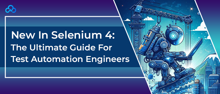 New In Selenium 4: The Ultimate Guide For Test Automation Engineers