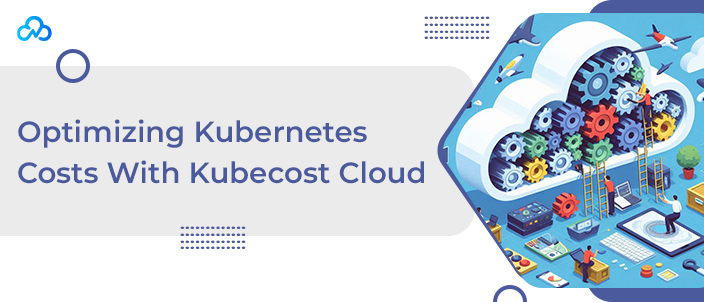 Optimizing Kubernetes Costs With Kubecost Cloud