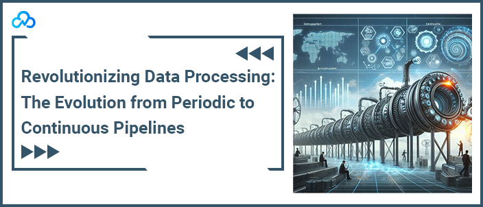 Revolutionizing Data Processing: The Evolution from Periodic to Continuous Pipelines