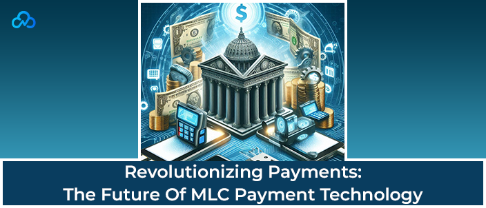 Revolutionizing Payments: The Future Of MLC Payment Technology