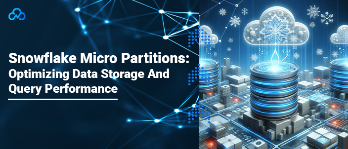 Snowflake Micro Partitions: Optimizing Data Storage And Query Performance