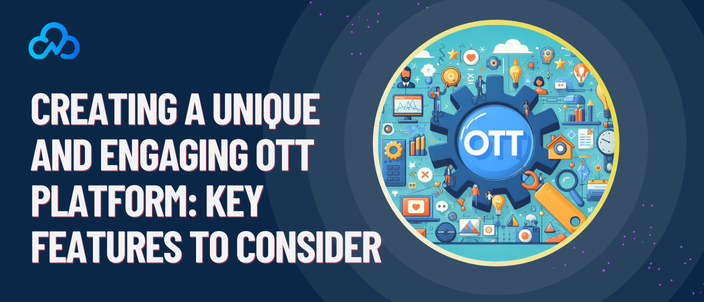 Creating A Unique And Engaging OTT Platform: Key Features To Consider