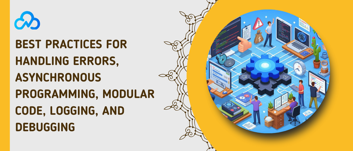 Best Practices For Handling Errors, Asynchronous Programming, Modular Code, Logging, And Debugging