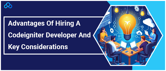 Advantages Of Hiring A Codeigniter Developer And Key Considerations