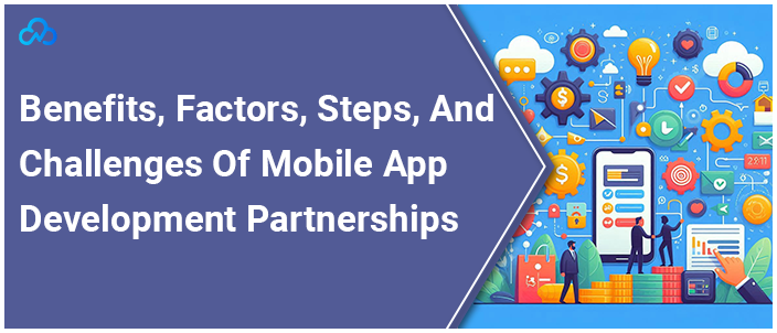 Benefits, Factors, Steps, And Challenges Of Mobile App Development Partnerships