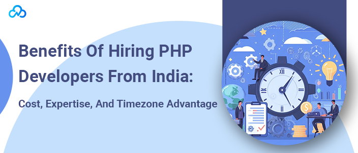 Benefits Of Hiring PHP Developers From India Cost, Expertise, And Timezone Advantage