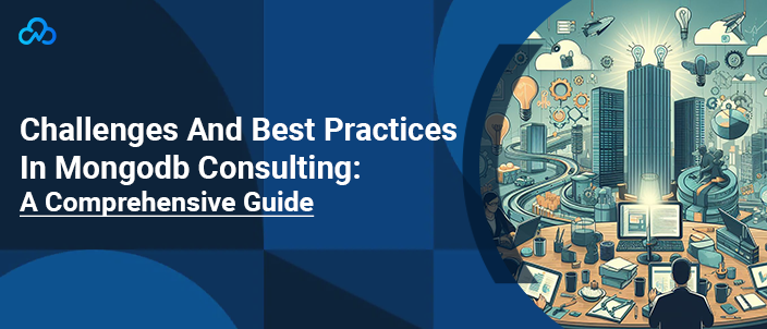 Challenges And Best Practices In Mongodb Consulting: A Comprehensive Guide