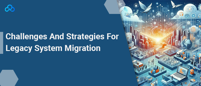 Challenges And Strategies For Legacy System Migration