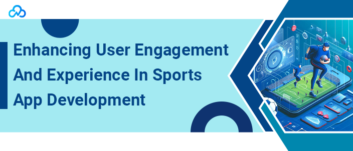 Enhancing User Engagement And Experience In Sports App Development