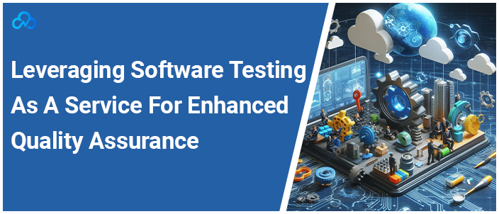 Leveraging Software Testing As A Service For Enhanced Quality Assurance