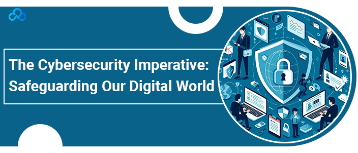 The Cybersecurity Imperative: Safeguarding Our Digital World