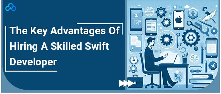 The Key Advantages Of Hiring A Skilled Swift Developer