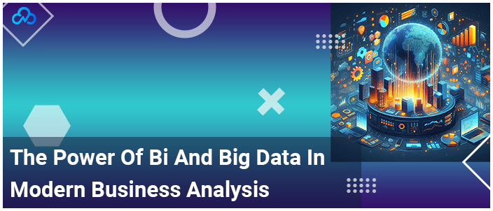 The Power Of Bi And Big Data In Modern Business Analysis