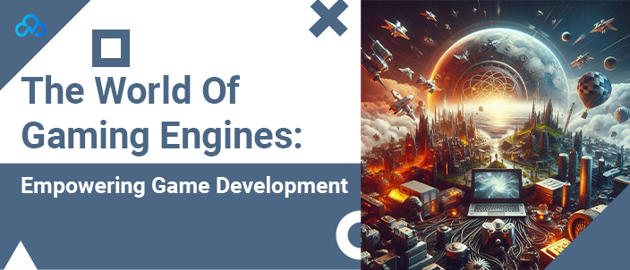 The World Of Gaming Engines: Empowering Game Development