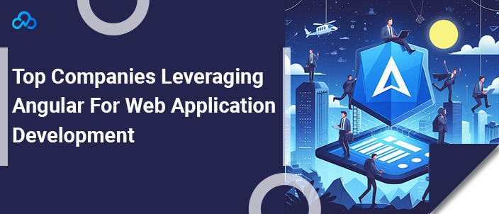 Top Companies Leveraging Angular For Web Application Development