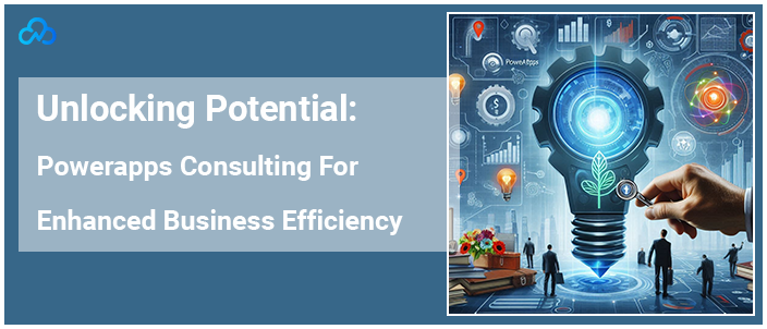 Unlocking Potential: Powerapps Consulting For Enhanced Business Efficiency