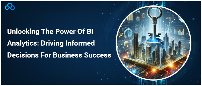 Unlocking The Power Of BI Analytics Driving Informed Decisions For Business Success