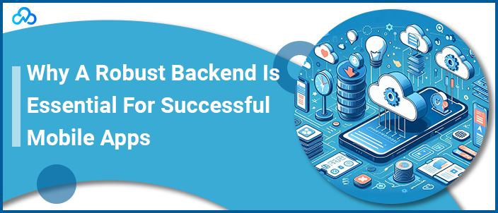 Why A Robust Backend Is Essential For Successful Mobile Apps