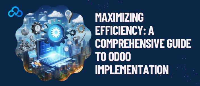 Maximizing Efficiency: A Comprehensive Guide To Odoo Implementation