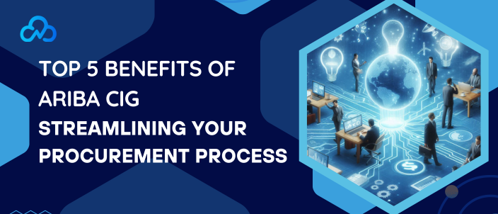 Top 5 Benefits Of Ariba CIG – Streamlining Your Procurement Process