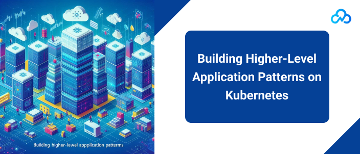 higher-level Kubernetes application patterns