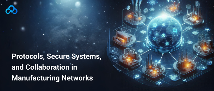 Protocols, Secure Systems, and Collaboration in Manufacturing Networks