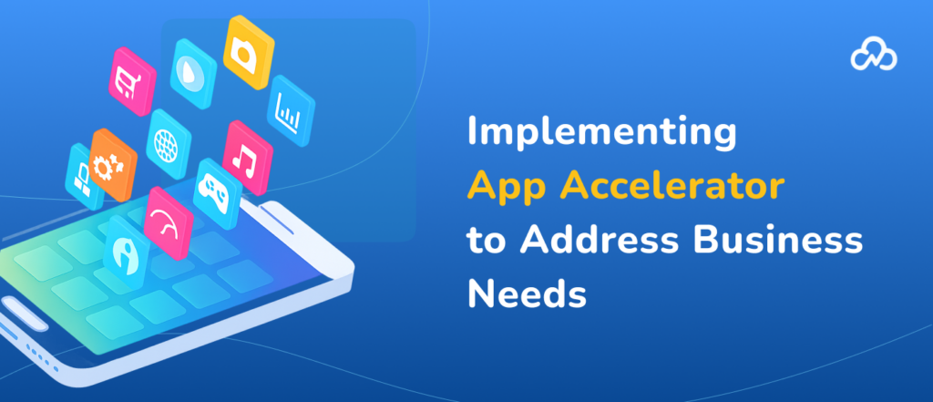 Implementing App Accelerator to Address Business Needs