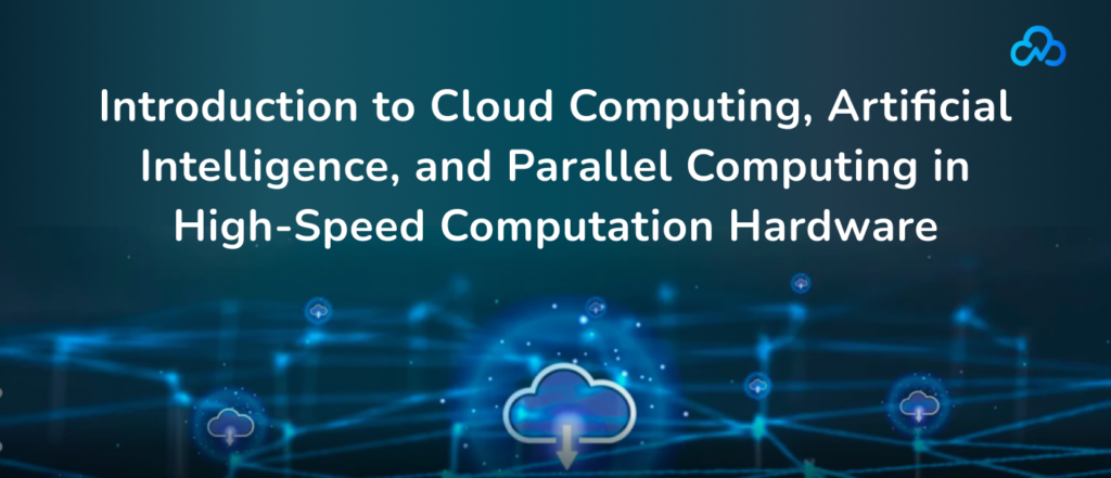 Introduction to Cloud Computing, Artificial Intelligence, and Parallel Computing in High-Speed Computation Hardware