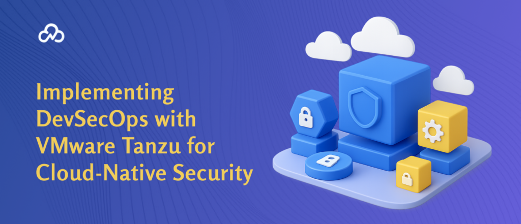 Implementing DevSecOps with VMware Tanzu for Cloud-Native Security