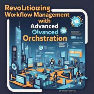 Revolutionizing Workflow Management with Advanced Orchestration
