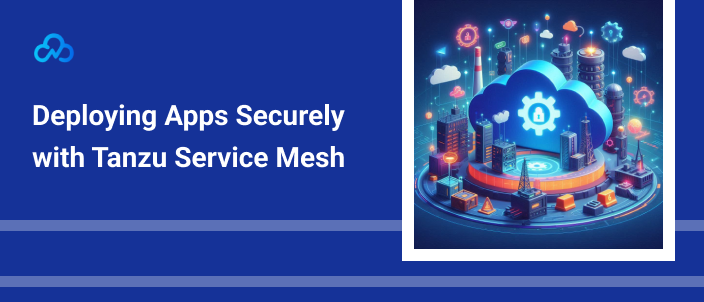 Deploying Apps Securely with Tanzu Service Mesh
