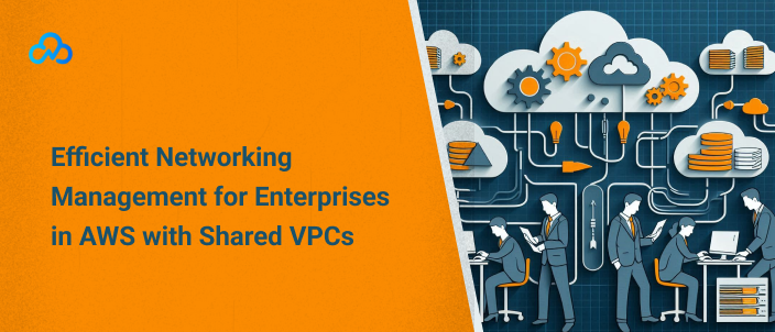 Efficient Networking Management for Enterprises in AWS with Shared VPCs