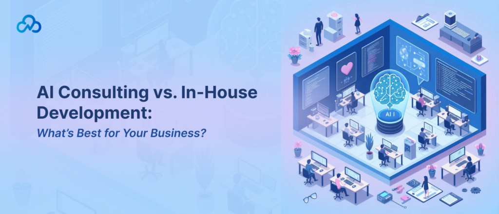 AI Consulting vs. In-House Development What’s Best for Your Business