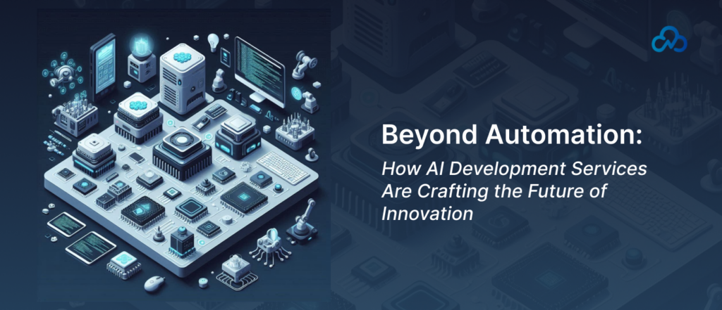 Beyond Automation_ How AI Development Services Are Crafting the Future of Innovation