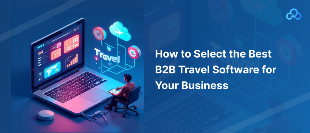 How to Select the Best B2B Travel Software for Your Business