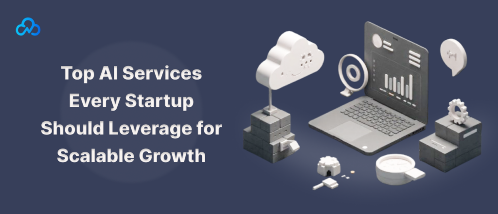 Top AI Services Every Startup Should Leverage for Scalable Growth