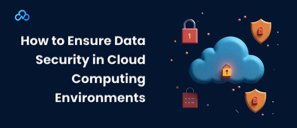 How to Ensure Data Security in Cloud Computing Environments
