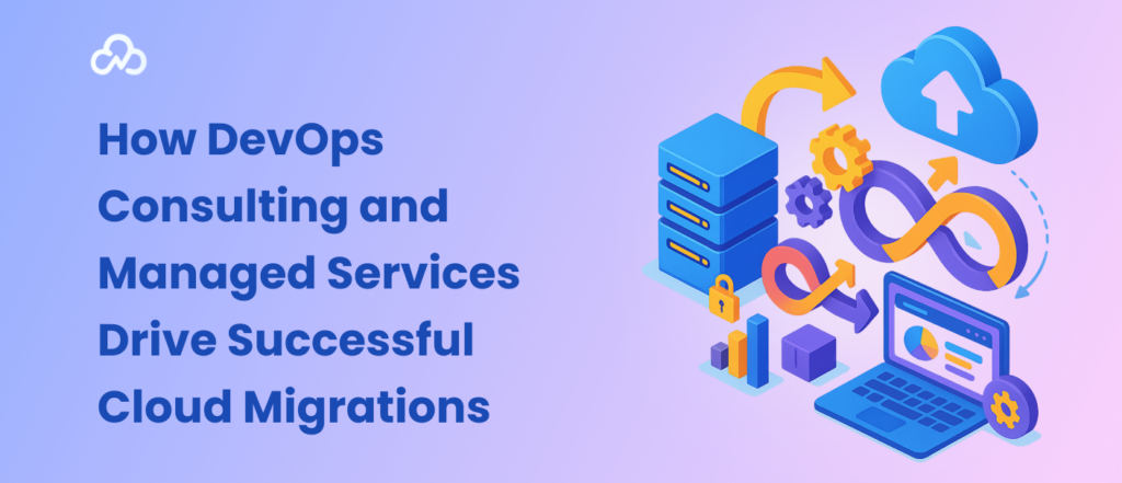 How DevOps Consulting and Managed Services Drive Successful Cloud Migrations