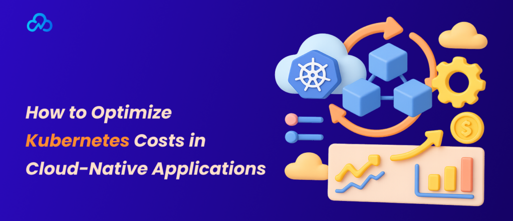 How to Optimize Kubernetes Costs in Cloud-Native Applications