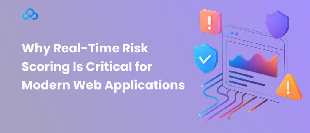 Why Real-Time Risk Scoring Is Critical for Modern Web Applications